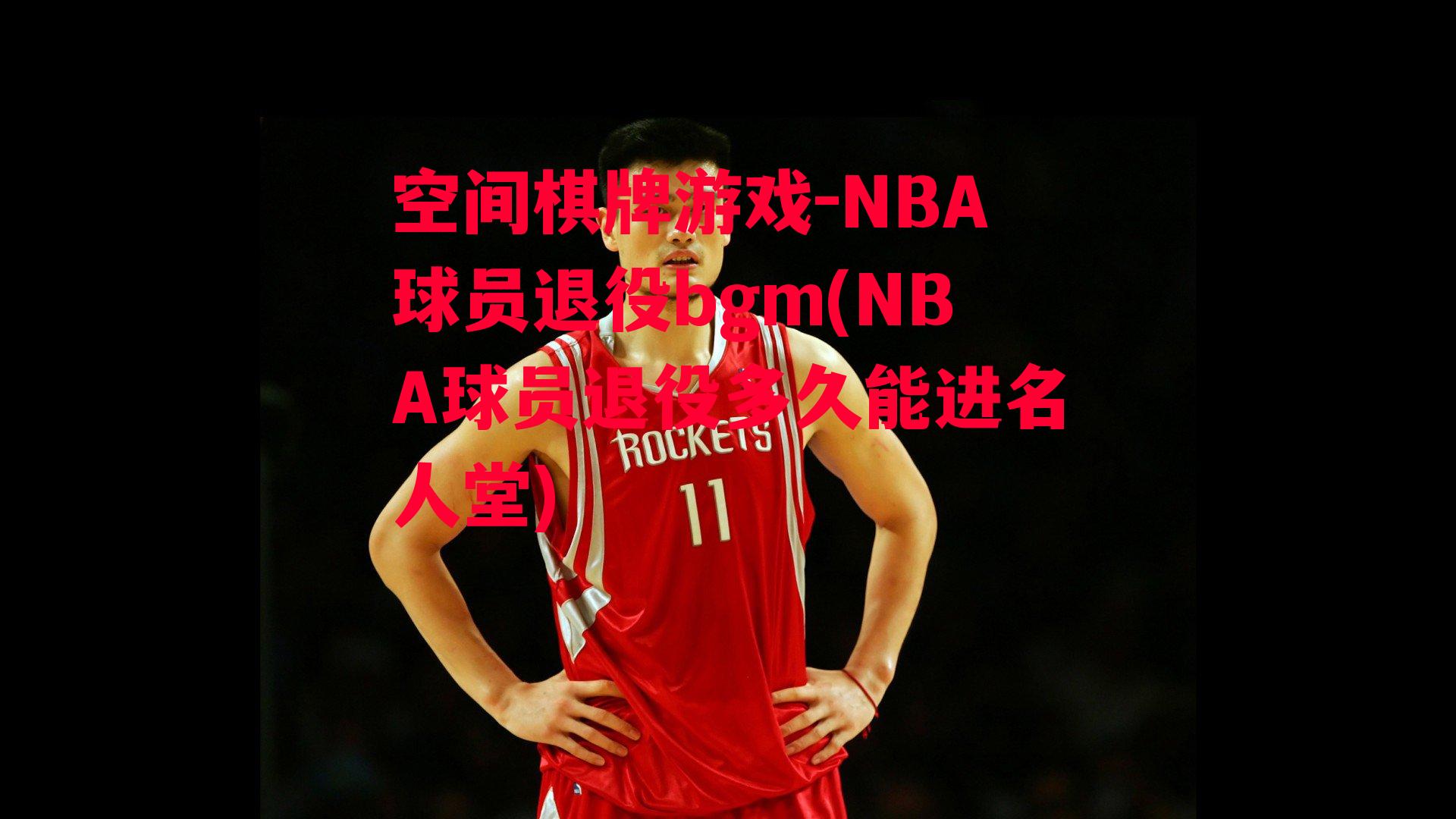 空间棋牌游戏-NBA球员退役bgm(NBA球员退役多久能进名人堂)